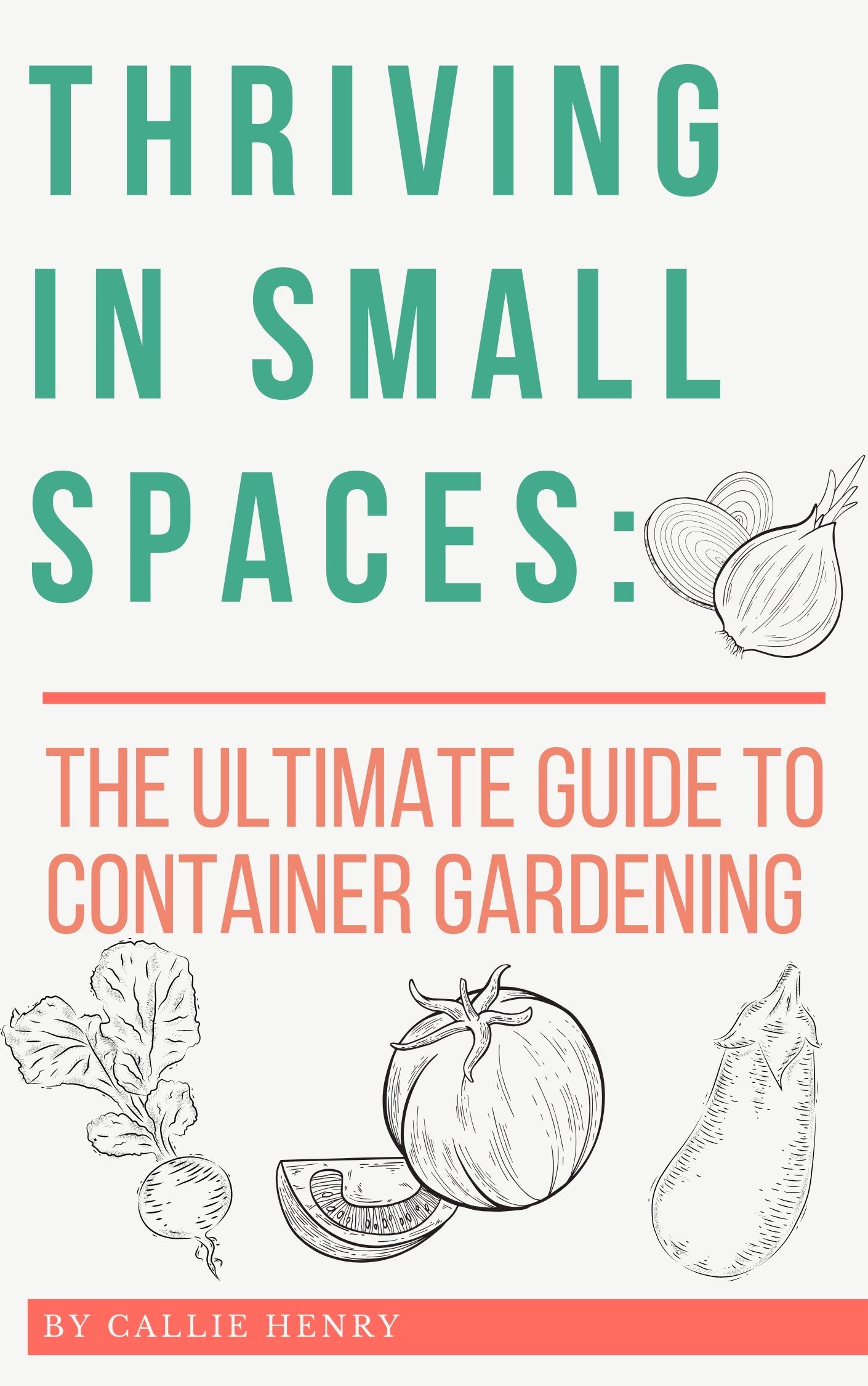 Sustainable Container Gardening: Grow Healthy Organic Fruits, Vegetables, Herbs and Flowers for a Garden That Thrives in Small Spaces: From Seed to Table in 90 Days!